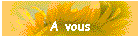 A vous